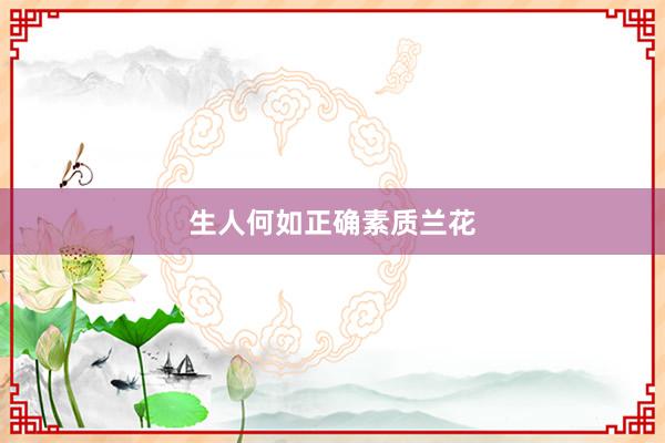 生人何如正确素质兰花