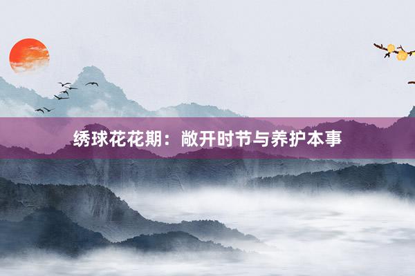 绣球花花期：敞开时节与养护本事