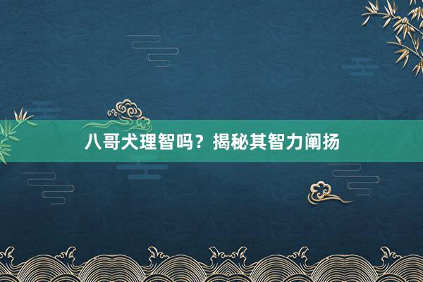 八哥犬理智吗?揭秘其智力阐扬