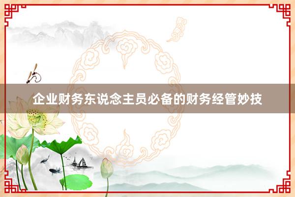 企业财务东说念主员必备的财务经管妙技